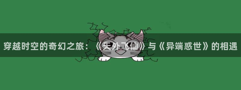 青柠影视大全：穿越时空的奇幻之旅：《天外飞仙》与《异端惑世》的相遇