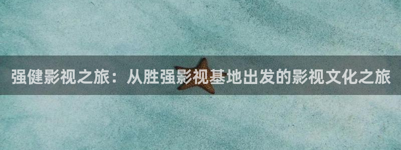 青柠影院在线观看免费：强健影视之旅：从胜强影视基地出发的影视文化之旅